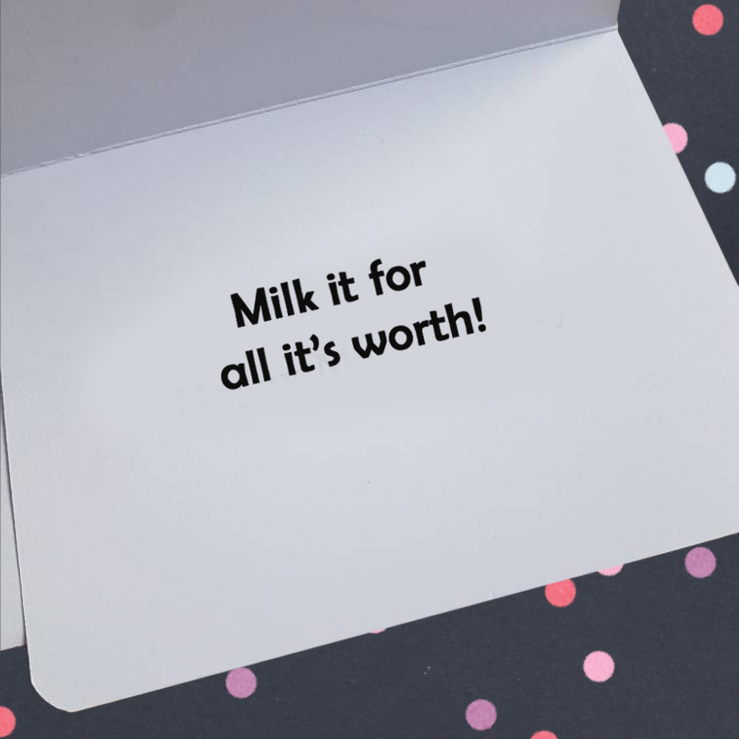 The photo of the inside of a birthday card. Text reads, 'Milk it for all it's worth!'