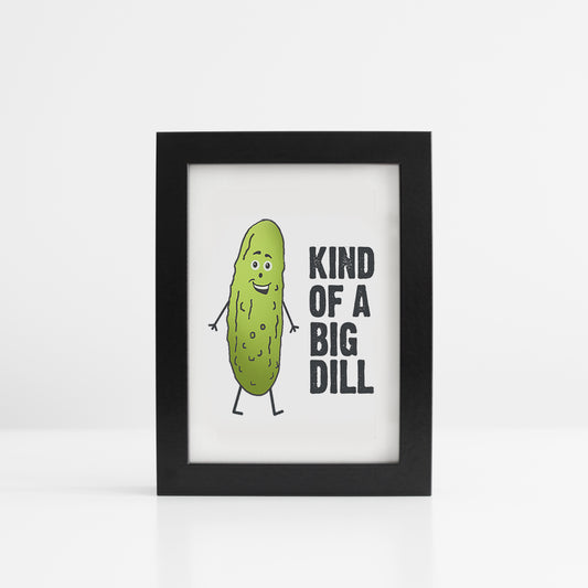 Kind Of A Big Dill 5x7 Print You Frame It