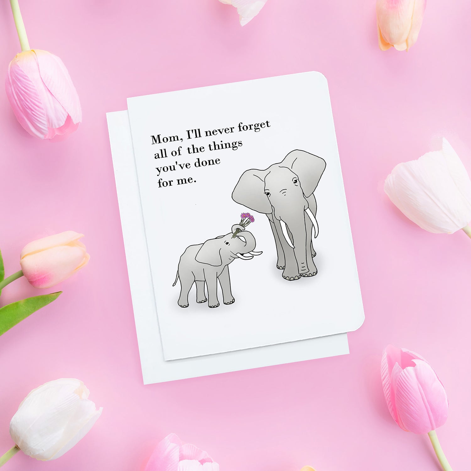 A Mothers Day Card. It has a small elephant holding up flowers in its trunk to a big elephant. Text reads, Mom, I'll never forget all of the things you've done for me.