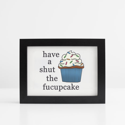 Have A Shut The Fucupcake 5x7 Print You Frame It
